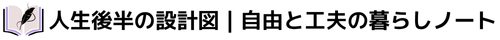 人生後半の設計図｜自由と工夫の暮らしノート